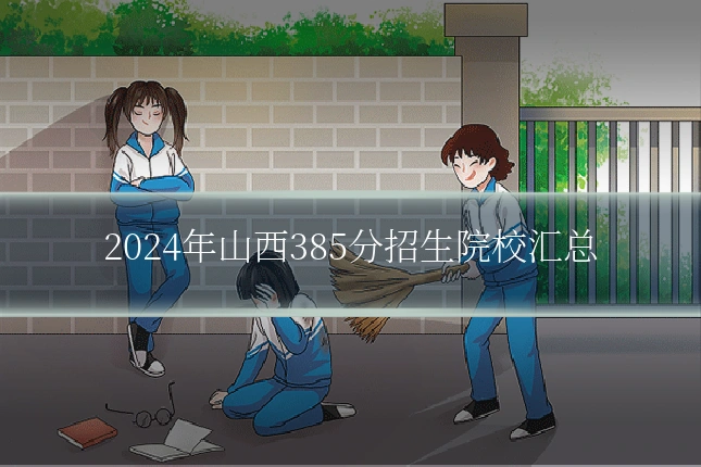 2024年山西385分招生院校汇总