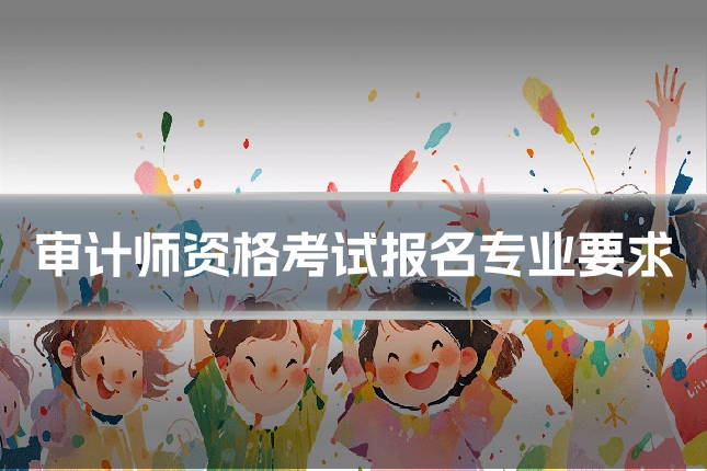 审计师资格考试报名专业要求