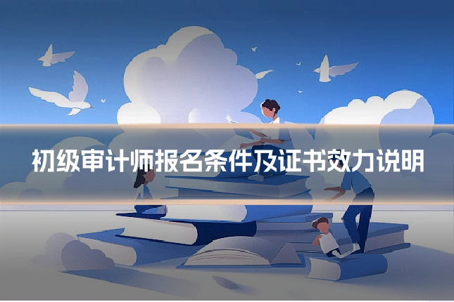 初级审计师报名条件及证书效力说明