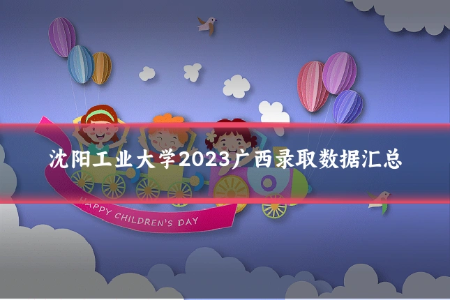 沈阳工业大学2023广西录取数据汇总