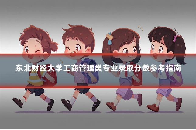 东北财经大学工商管理类专业录取分数参考指南