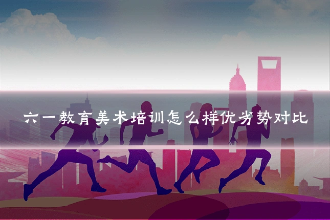 六一教育美术培训怎么样优劣势对比