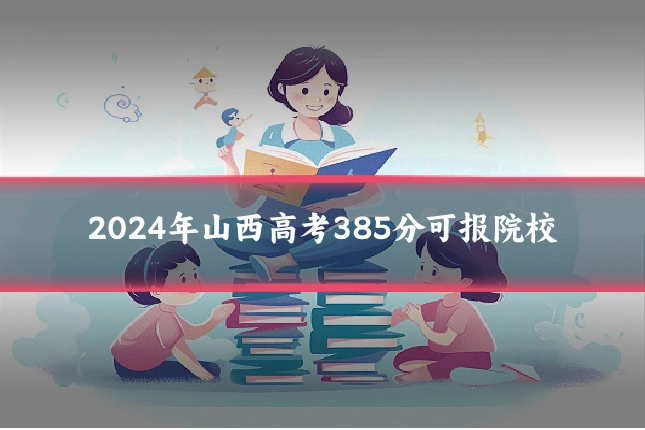 2024年山西高考385分可报院校