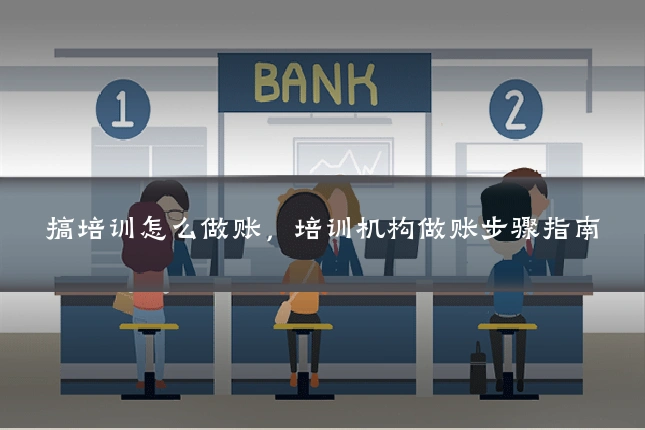搞培训怎么做账，培训机构做账步骤指南
