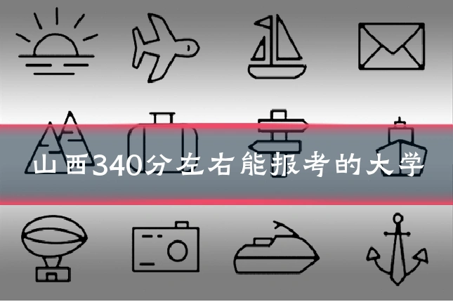 山西340分左右能报考的大学