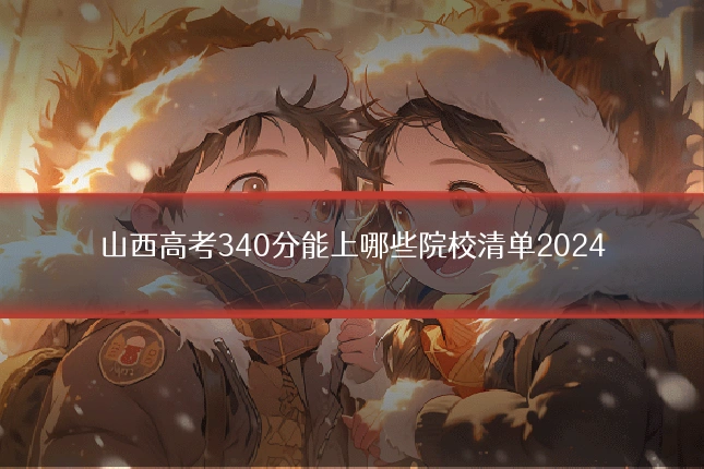 山西高考340分能上哪些院校清单2024