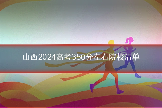 山西2024高考350分左右院校清单