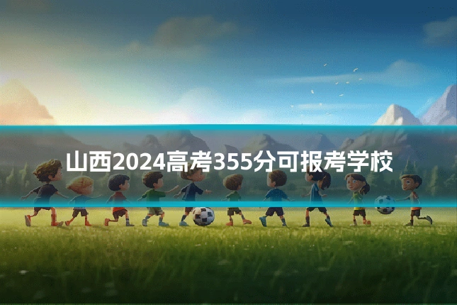 山西2024高考355分可报考学校