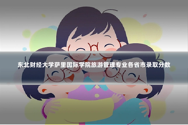 东北财经大学萨里国际学院旅游管理专业各省市录取分数