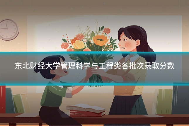 东北财经大学管理科学与工程类各批次录取分数