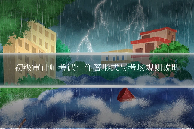 初级审计师考试：作答形式与考场规则说明