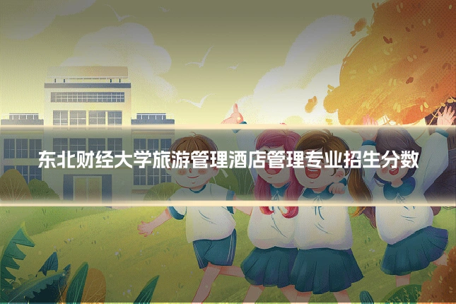 东北财经大学旅游管理酒店管理专业招生分数