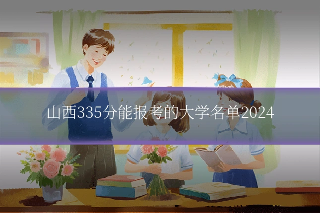 山西335分能报考的大学名单2024