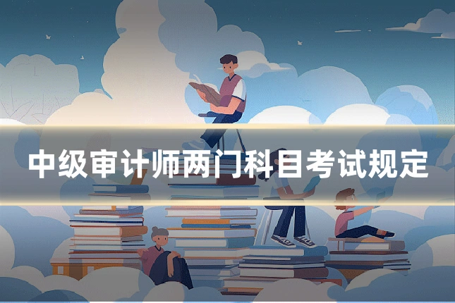 中级审计师两门科目考试规定