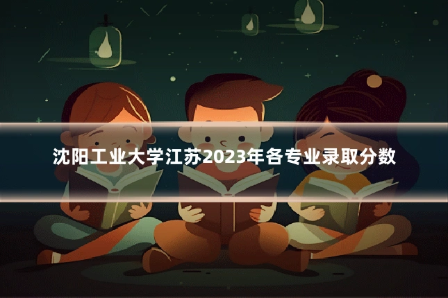 沈阳工业大学江苏2023年各专业录取分数