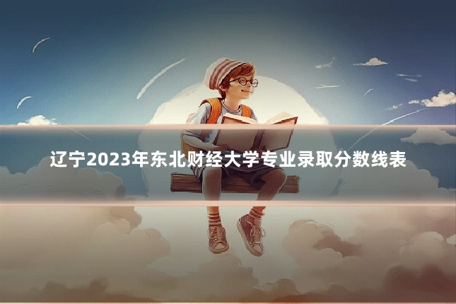 辽宁2023年东北财经大学专业录取分数线表