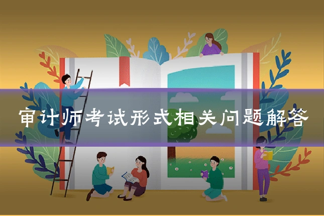 审计师考试形式相关问题解答