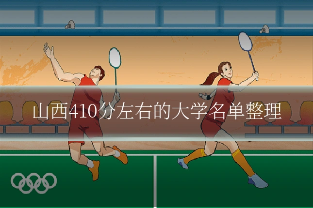 山西410分左右的大学名单整理