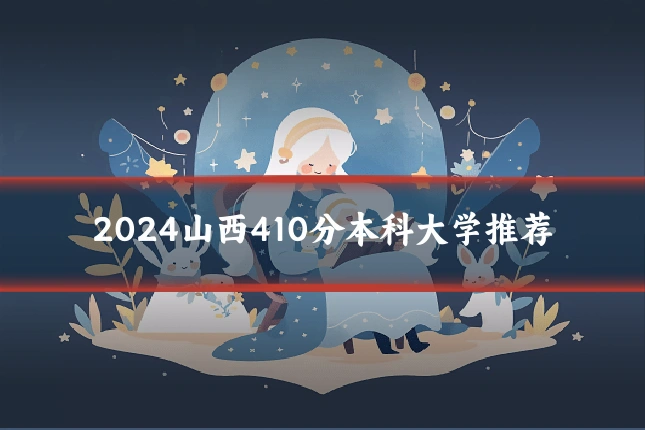 2024山西410分本科大学推荐
