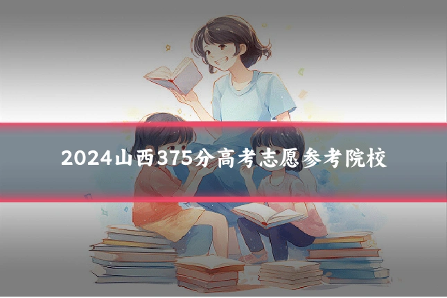 2024山西375分高考志愿参考院校
