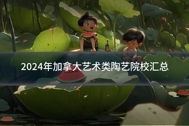 2024年加拿大艺术类陶艺院校汇总