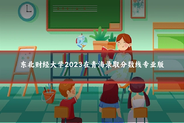 东北财经大学2023在青海录取分数线专业版