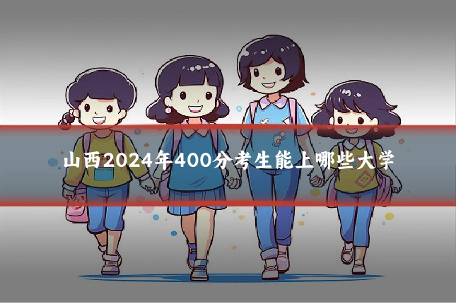 山西2024年400分考生能上哪些大学