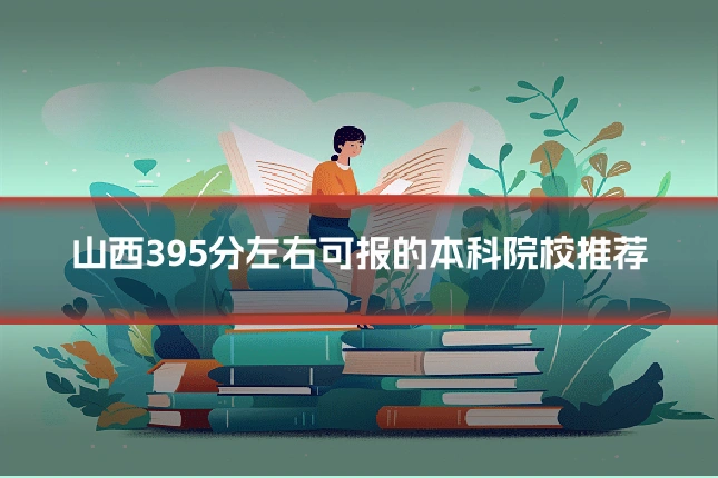 山西395分左右可报的本科院校推荐