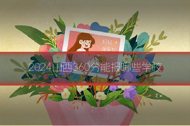 2024山西360分能报哪些学校