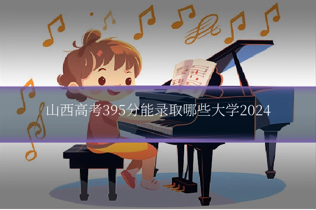 山西高考395分能录取哪些大学2024