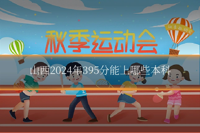 山西2024年395分能上哪些本科