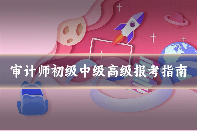 审计师初级中级高级报考指南
