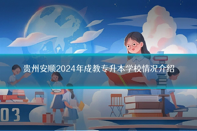 贵州安顺2024年成教专升本学校情况介绍