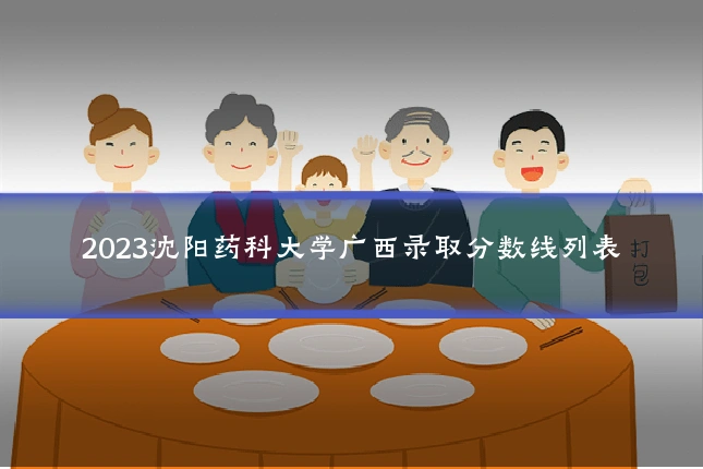 2023沈阳药科大学广西录取分数线列表
