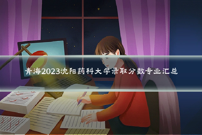 青海2023沈阳药科大学录取分数专业汇总