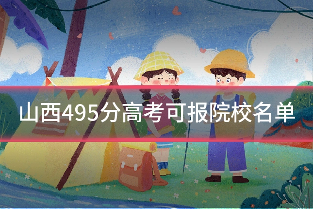 山西495分高考可报院校名单