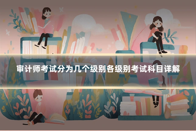 审计师考试分为几个级别各级别考试科目详解