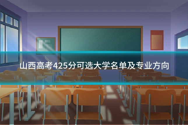 山西高考425分可选大学名单及专业方向