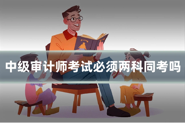 中级审计师考试必须两科同考吗