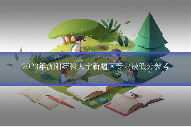 2023年沈阳药科大学新疆区专业最低分参考