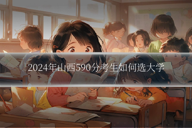 2024年山西590分考生如何选大学
