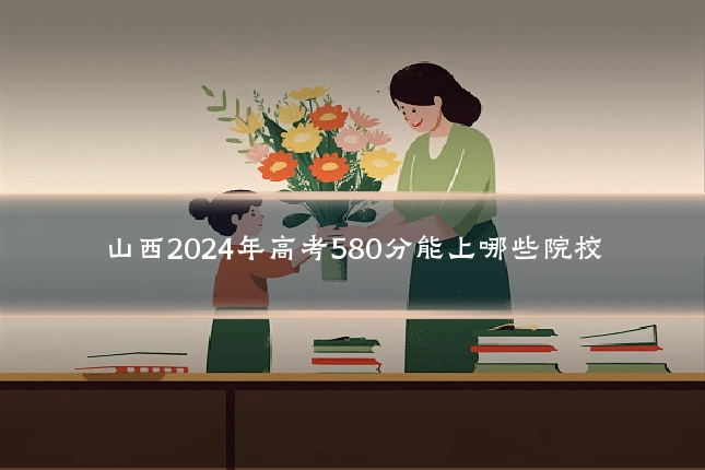 山西2024年高考580分能上哪些院校