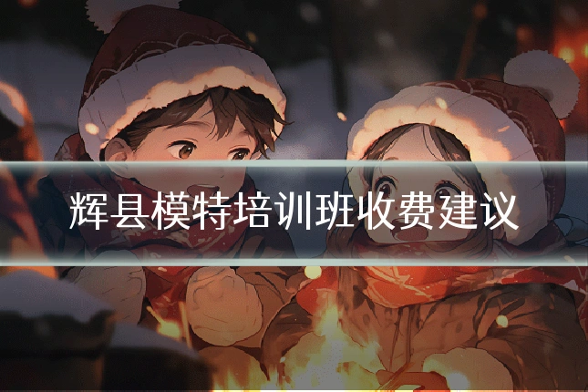 辉县模特培训班收费建议