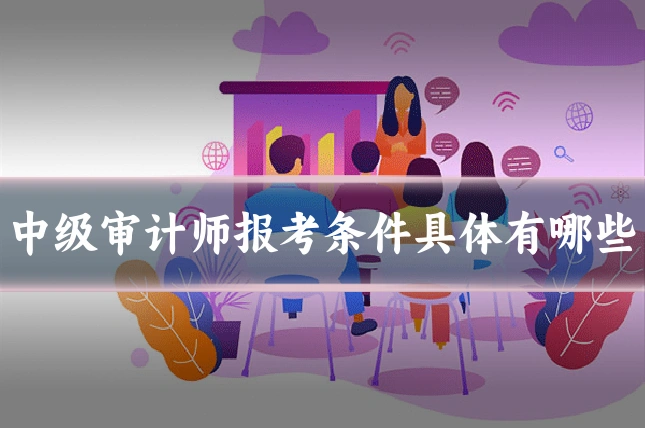 中级审计师报考条件具体有哪些