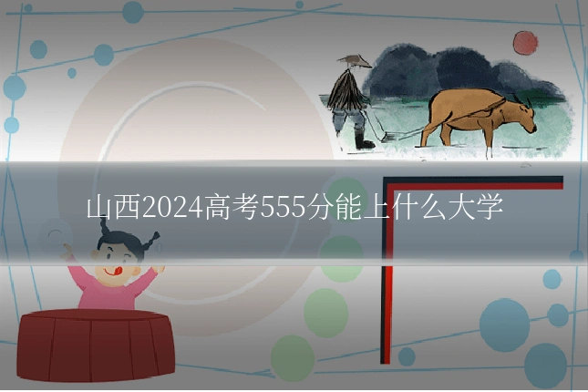 山西2024高考555分能上什么大学