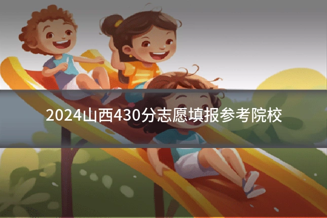 2024山西430分志愿填报参考院校