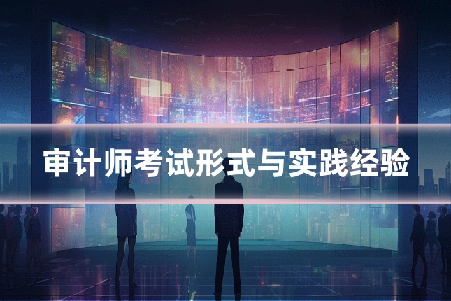 审计师考试形式与实践经验