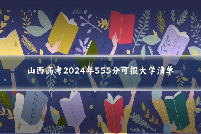 山西高考2024年555分可报大学清单