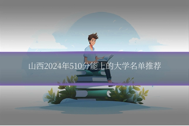 山西2024年510分能上的大学名单推荐