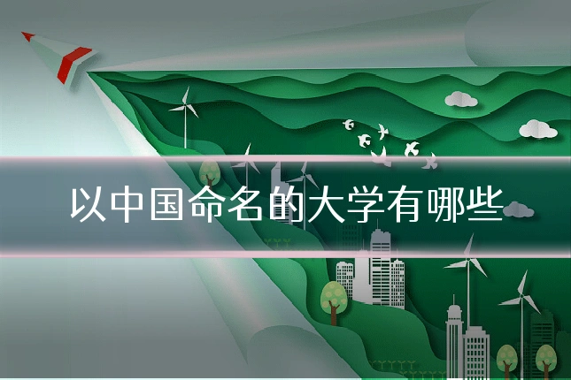 以中国命名的大学有哪些